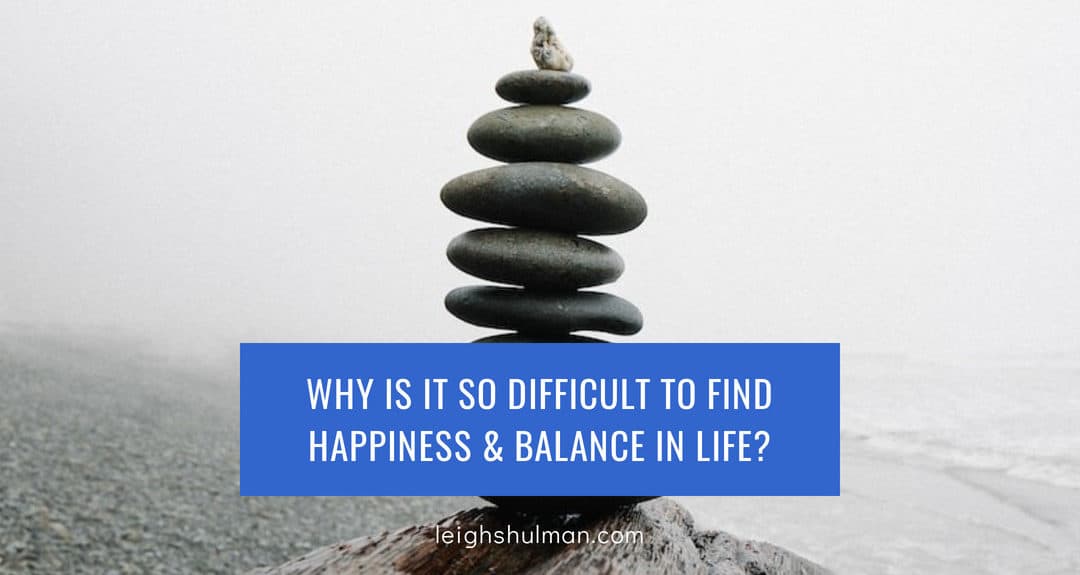 Why Is It So Difficult To Find Happiness & Balance