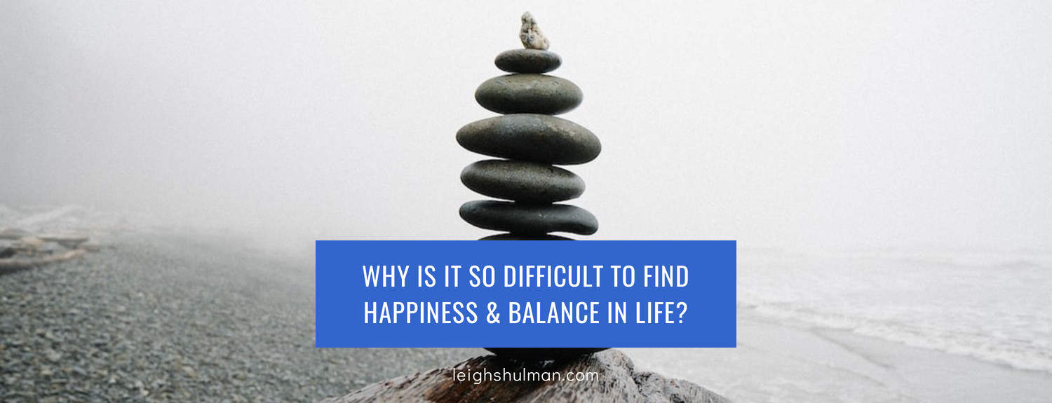 Why Is It So Difficult To Find Happiness & Balance