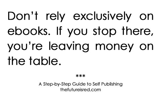 Don't leave money on the table. Don't rely exclusively on e-books.