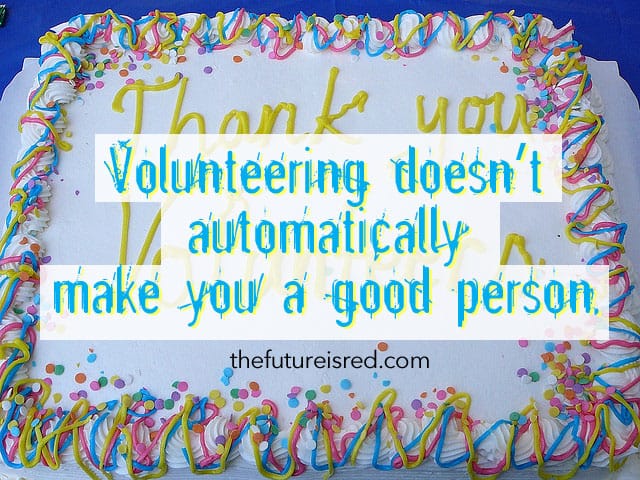 Volunteering doesn’t automatically make you a good person: THE APPENDIX