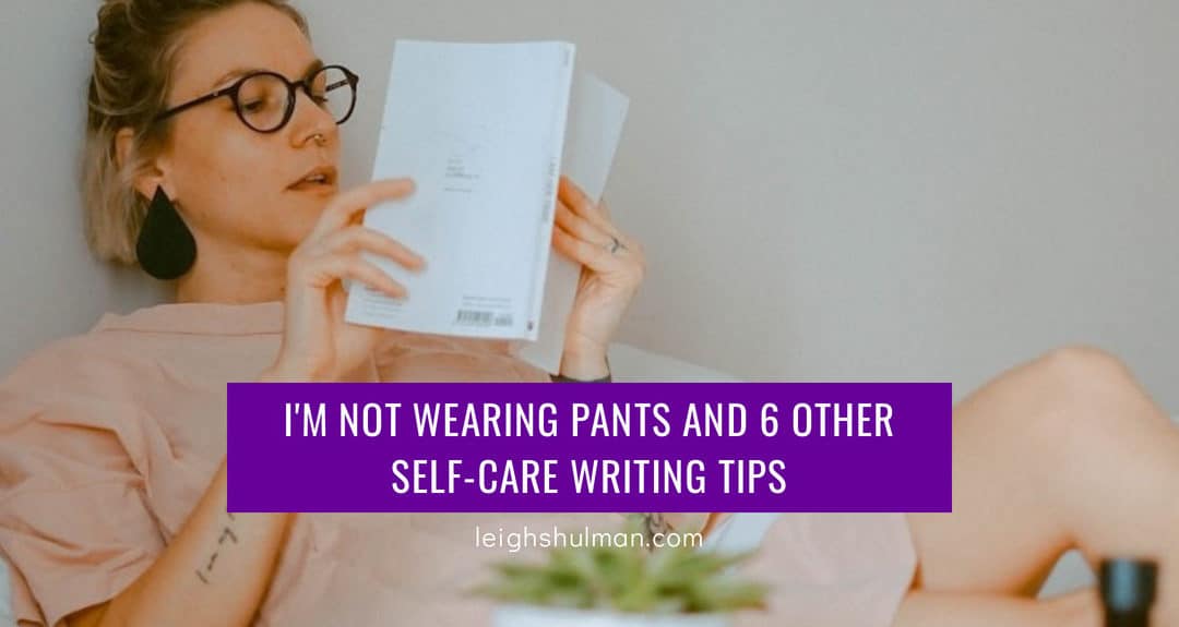 I’m not wearing pants and 6 other self-care writing tips