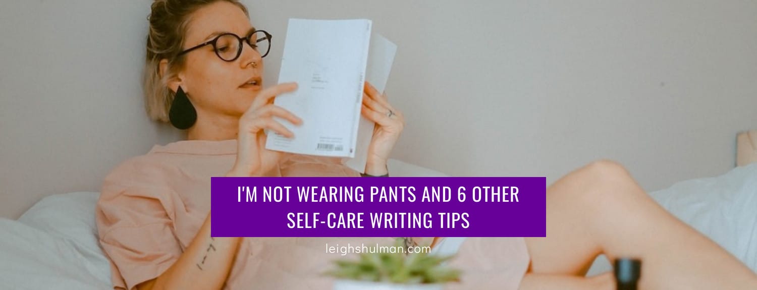 I’m not wearing pants and 6 other self-care writing tips