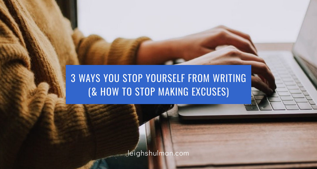 3 Ways You Stop Yourself from Writing (& how to stop making excuses)