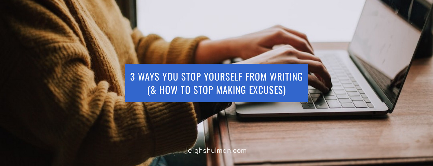 3 Ways You Stop Yourself from Writing (& how to stop making excuses)