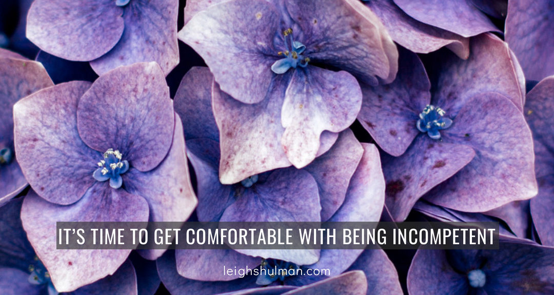 It’s time to get comfortable with being incompetent