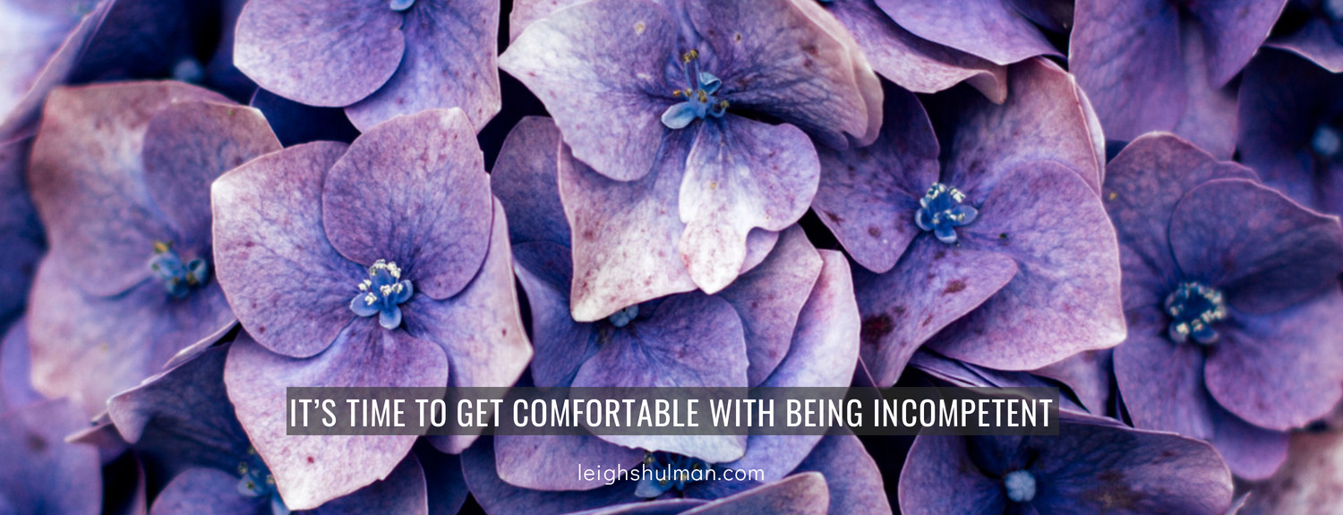 It’s time to get comfortable with being incompetent