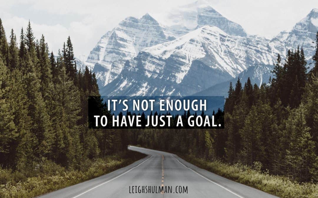 Goals aren’t enough. This is what you need to reach them.