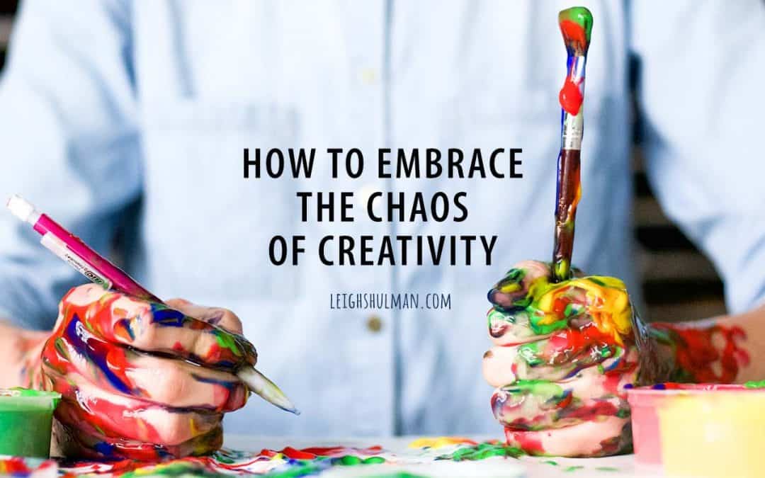 7 ways to embrace the chaos of the creative process