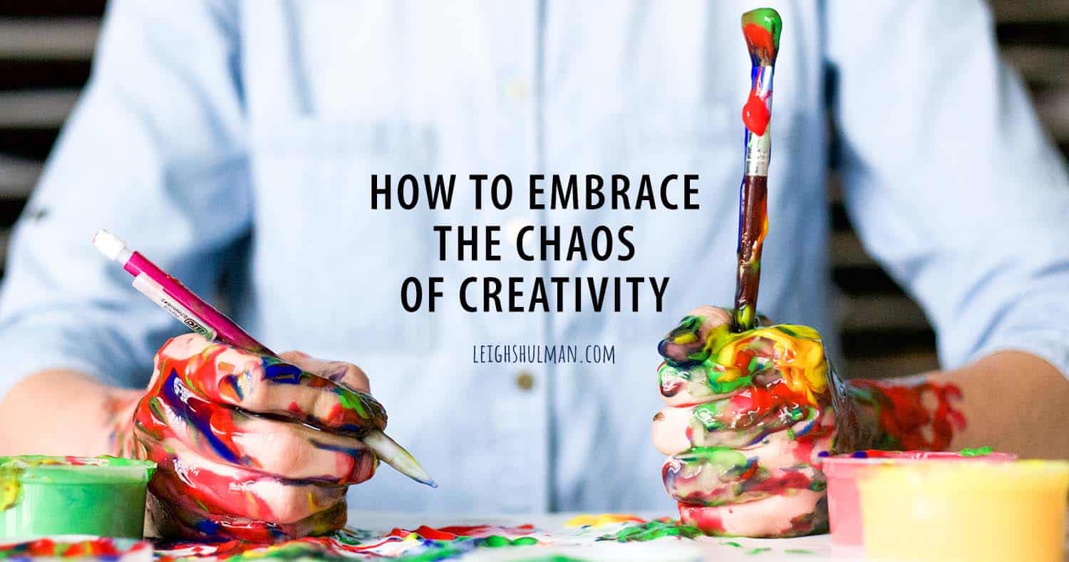 7 ways to embrace the chaos of the creative process - Leigh Shulman