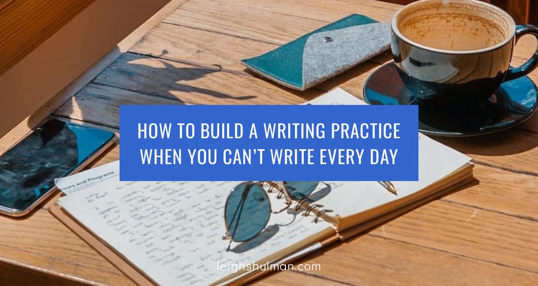 How to build a writing practice when you can’t write every day