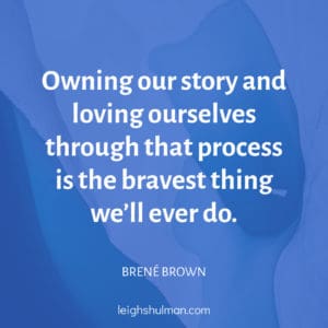 Brene Brown Quote: Owning our story and loving ourselves through that process is the bravest thing we’ll ever do