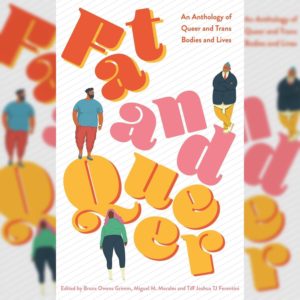 LGBTQIA+ books: “Fat and Queer: An Anthology of Queer and Trans Bodies and Lives” by Miguel M. Morales, Bruce Owens Grimm, TJ Ferentini