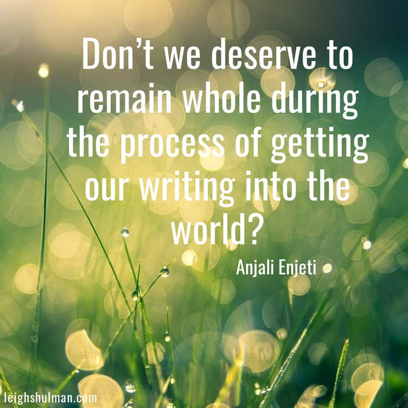 Quote Graphic: "Don't we deserve to remain whole during the process of getting our writing into the world?" – Anjali Enjeti (Self-care for writers.)