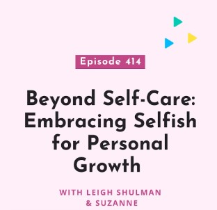 Beyond Self-Care: Embracing Selfish for Personal Growth with Leigh Shulman